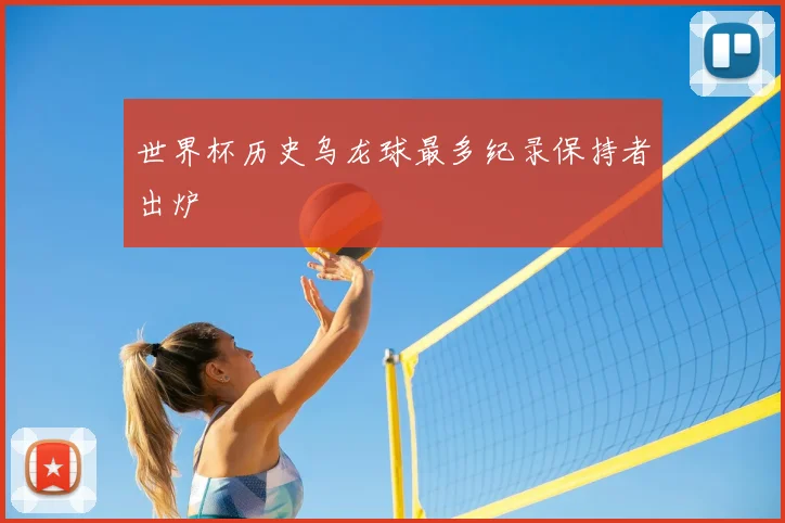 世界杯历史乌龙球最多纪录保持者出炉