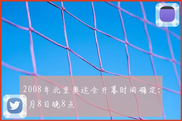 2008年北京奥运会开幕时间确定:8月8日晚8点