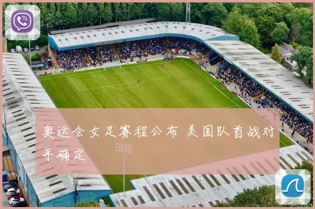奥运会女足赛程公布 美国队首战对手确定