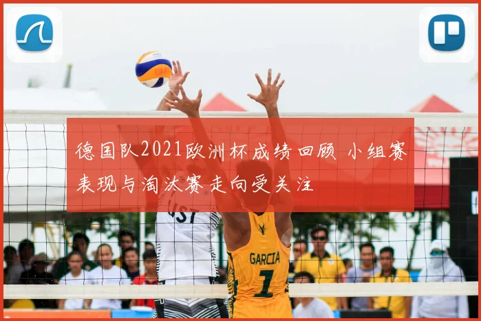 德国队2021欧洲杯成绩回顾 小组赛表现与淘汰赛走向受关注