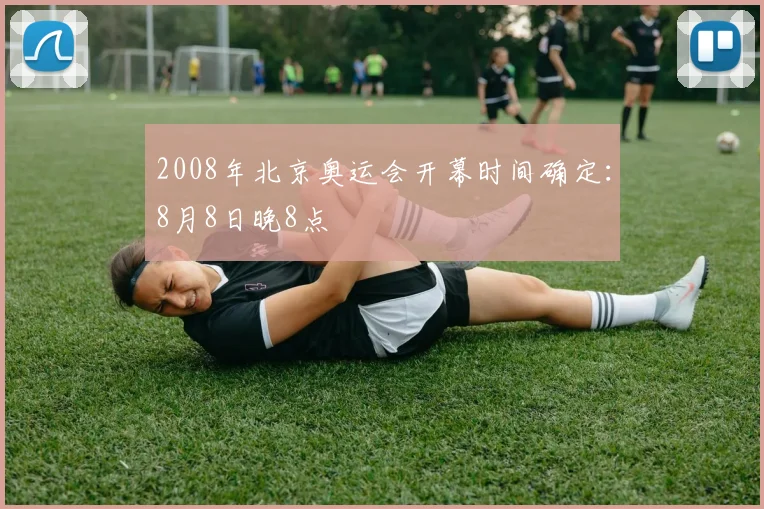 2008年北京奥运会开幕时间确定:8月8日晚8点