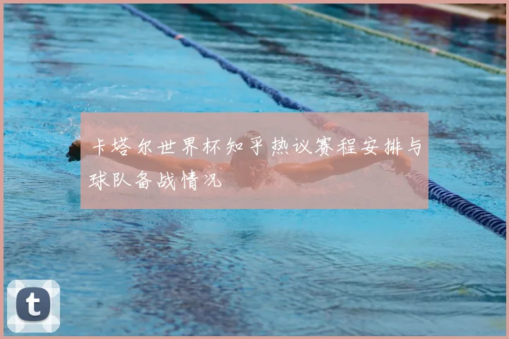 卡塔尔世界杯知乎热议赛程安排与球队备战情况