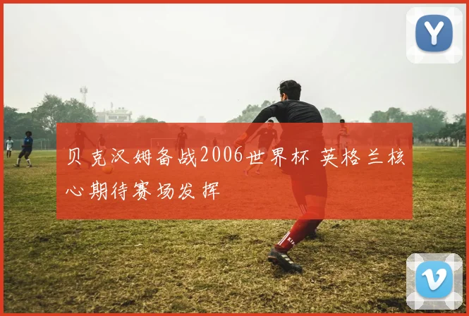 贝克汉姆备战2006世界杯 英格兰核心期待赛场发挥