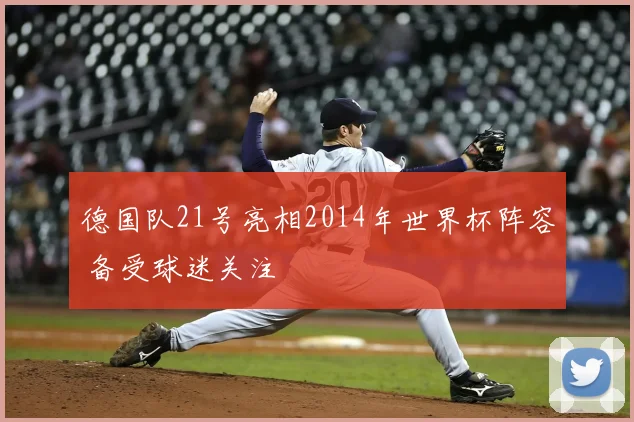 德国队21号亮相2014年世界杯阵容 备受球迷关注